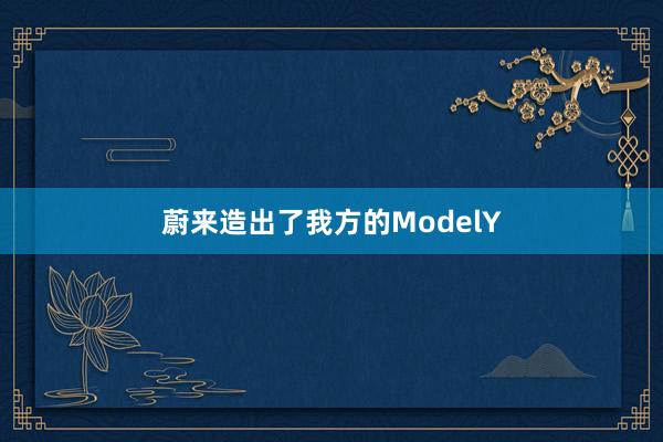 蔚来造出了我方的ModelY