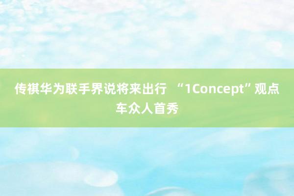 传祺华为联手界说将来出行  “1Concept”观点车众人首秀