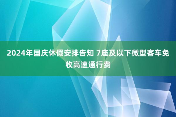 2024年国庆休假安排告知 7座及以下微型客车免收高速通行费