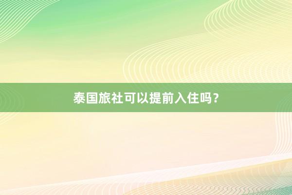 泰国旅社可以提前入住吗？