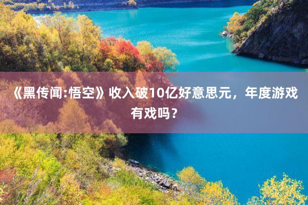 《黑传闻:悟空》收入破10亿好意思元，年度游戏有戏吗？