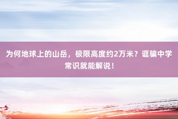 为何地球上的山岳，极限高度约2万米？诓骗中学常识就能解说！