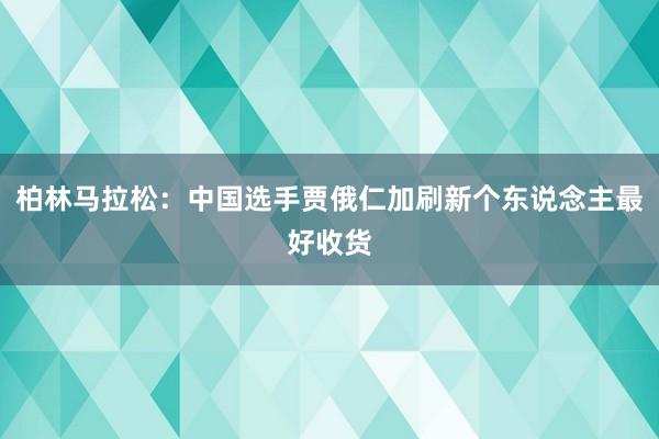 柏林马拉松：中国选手贾俄仁加刷新个东说念主最好收货