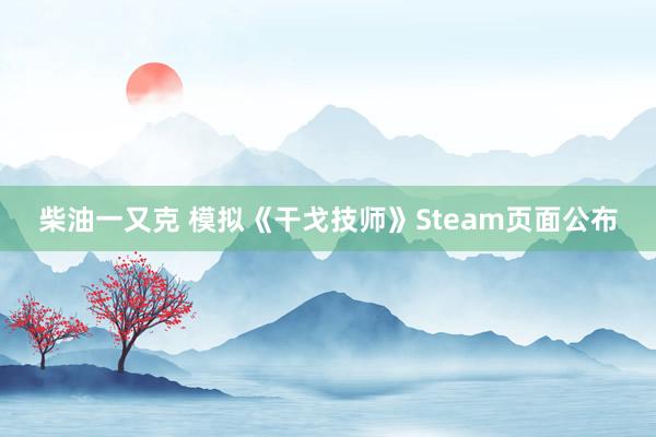 柴油一又克 模拟《干戈技师》Steam页面公布