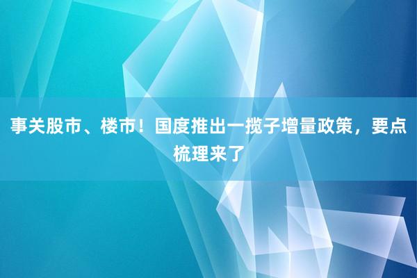 事关股市、楼市！国度推出一揽子增量政策，要点梳理来了