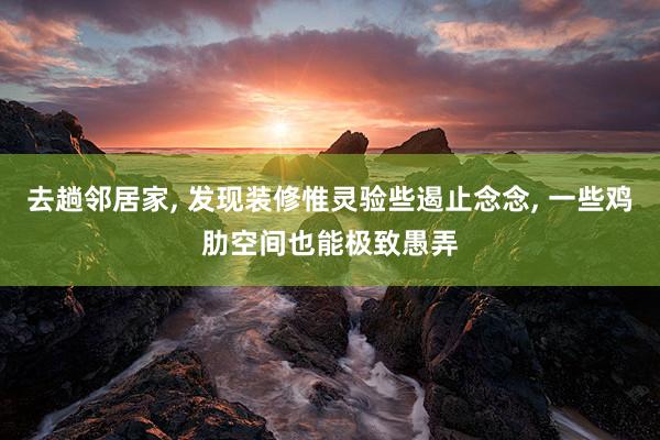 去趟邻居家, 发现装修惟灵验些遏止念念, 一些鸡肋空间也能极致愚弄