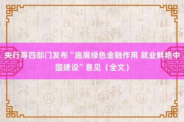 央行等四部门发布“施展绿色金融作用 就业鲜艳中国建设”意见（全文）