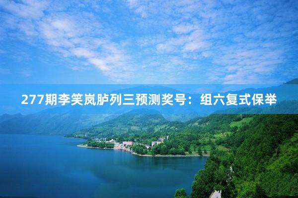 277期李笑岚胪列三预测奖号：组六复式保举