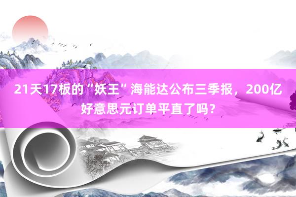 21天17板的“妖王”海能达公布三季报，200亿好意思元订单平直了吗？