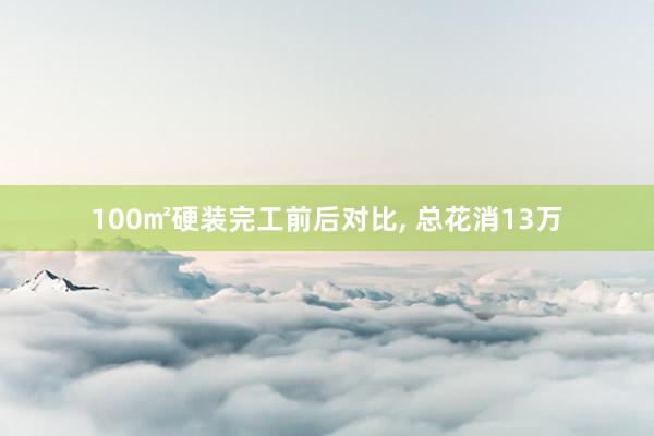 100㎡硬装完工前后对比, 总花消13万