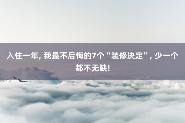 入住一年, 我最不后悔的7个“装修决定”, 少一个都不无缺!