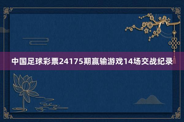 中国足球彩票24175期赢输游戏14场交战纪录