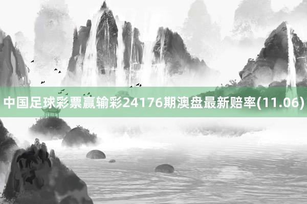 中国足球彩票赢输彩24176期澳盘最新赔率(11.06)