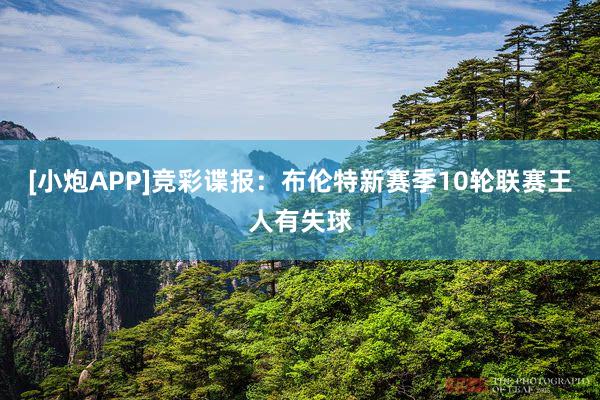 [小炮APP]竞彩谍报：布伦特新赛季10轮联赛王人有失球