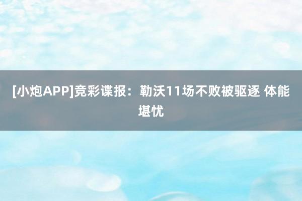 [小炮APP]竞彩谍报：勒沃11场不败被驱逐 体能堪忧