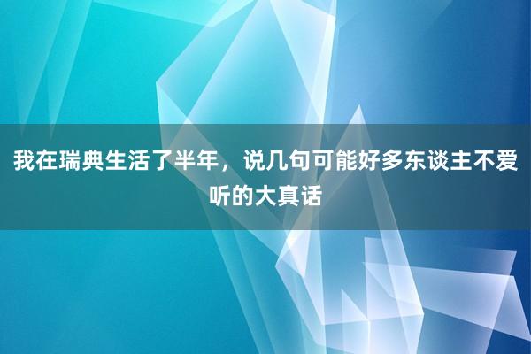 我在瑞典生活了半年，说几句可能好多东谈主不爱听的大真话